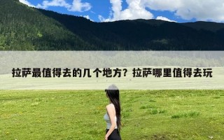 拉萨最值得去的几个地方？拉萨哪里值得去玩