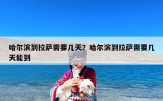 哈尔滨到拉萨需要几天？哈尔滨到拉萨需要几天能到