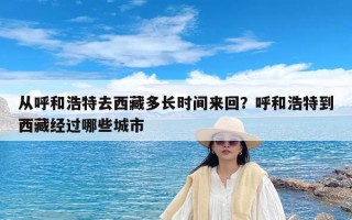 从呼和浩特去西藏多长时间来回？呼和浩特到西藏经过哪些城市