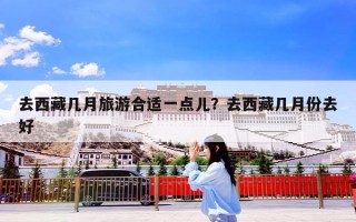 去西藏几月旅游合适一点儿？去西藏几月份去好