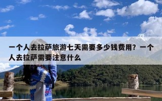 一个人去拉萨旅游七天需要多少钱费用？一个人去拉萨需要注意什么