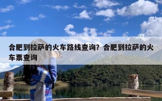 合肥到拉萨的火车路线查询？合肥到拉萨的火车票查询