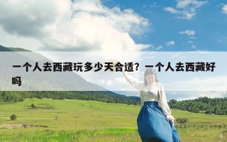 一个人去西藏玩多少天合适？一个人去西藏好吗