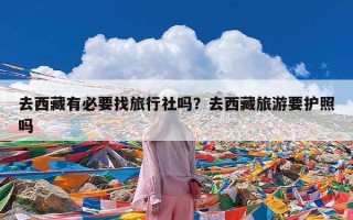 去西藏有必要找旅行社吗？去西藏旅游要护照吗