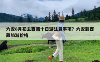 六安8月初去西藏十日游注意事项？六安到西藏旅游价格
