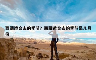 西藏适合去的季节？西藏适合去的季节是几月份