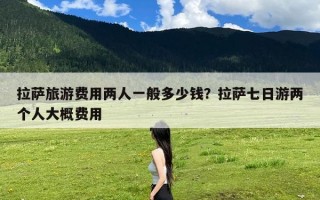 拉萨旅游费用两人一般多少钱？拉萨七日游两个人大概费用