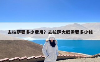 去拉萨要多少费用？去拉萨大概需要多少钱