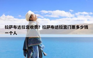 拉萨布达拉宫收费？拉萨布达拉宫门票多少钱一个人