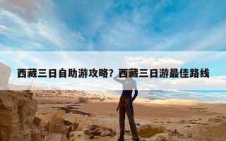 西藏三日自助游攻略？西藏三日游最佳路线