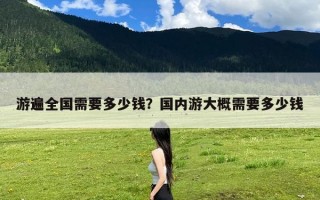 游遍全国需要多少钱？国内游大概需要多少钱