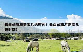 去西藏旅游需要几天时间？去西藏旅游需要几天时间?