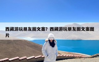 西藏游玩朋友圈文案？西藏游玩朋友圈文案图片