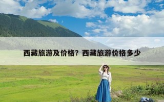 西藏旅游及价格？西藏旅游价格多少
