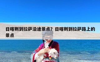 日喀则到拉萨沿途景点？日喀则到拉萨路上的景点
