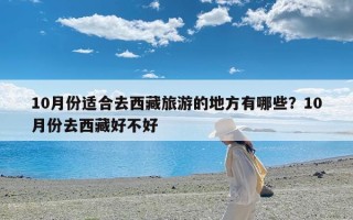 10月份适合去西藏旅游的地方有哪些？10月份去西藏好不好