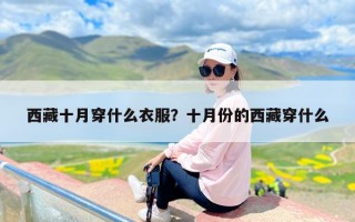 西藏十月穿什么衣服？十月份的西藏穿什么