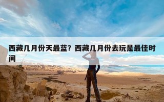 西藏几月份天最蓝？西藏几月份去玩是最佳时间