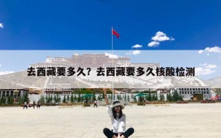 去西藏要多久？去西藏要多久核酸检测