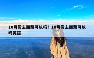 10月份去西藏可以吗？10月份去西藏可以吗英语