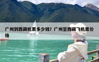 广州到西藏机票多少钱？广州至西藏飞机票价格