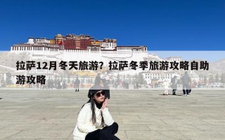 拉萨12月冬天旅游？拉萨冬季旅游攻略自助游攻略