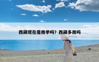 西藏现在是雨季吗？西藏多雨吗