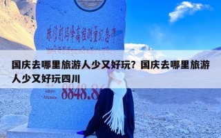 国庆去哪里旅游人少又好玩？国庆去哪里旅游人少又好玩四川