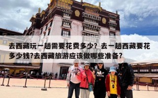 去西藏玩一趟需要花费多少？去一趟西藏要花多少钱?去西藏旅游应该做哪些准备?