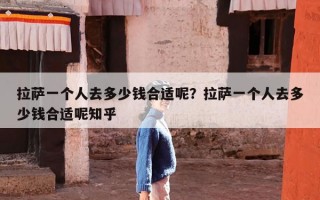 拉萨一个人去多少钱合适呢？拉萨一个人去多少钱合适呢知乎