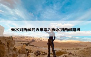 天水到西藏的火车票？天水到西藏路线