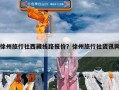 徐州旅行社西藏线路报价？徐州旅行社资讯网