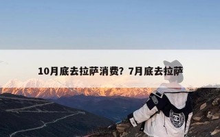 10月底去拉萨消费？7月底去拉萨