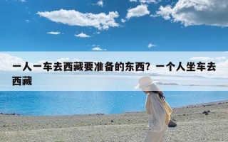 一人一车去西藏要准备的东西？一个人坐车去西藏