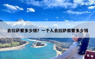 去拉萨要多少钱？一个人去拉萨需要多少钱