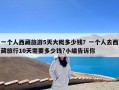 一个人西藏旅游5天大概多少钱？一个人去西藏旅行10天需要多少钱?小编告诉你