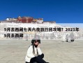 9月去西藏七天六夜旅行团攻略？2021年9月去西藏