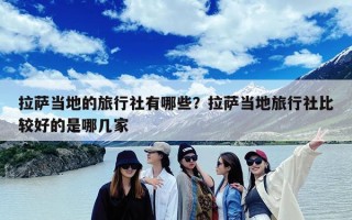 拉萨当地的旅行社有哪些？拉萨当地旅行社比较好的是哪几家
