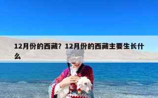 12月份的西藏？12月份的西藏主要生长什么