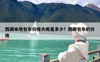 西藏本地包车价格大概是多少？西藏包车的价格