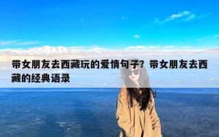 带女朋友去西藏玩的爱情句子？带女朋友去西藏的经典语录