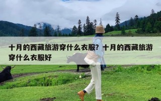 十月的西藏旅游穿什么衣服？十月的西藏旅游穿什么衣服好