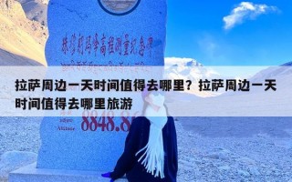 拉萨周边一天时间值得去哪里？拉萨周边一天时间值得去哪里旅游