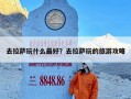 去拉萨玩什么最好？去拉萨玩的旅游攻略