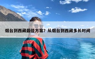 烟台到西藏最佳方案？从烟台到西藏多长时间
