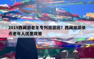 2019西藏游老年专列旅游团？西藏旅游景点老年人优惠政策