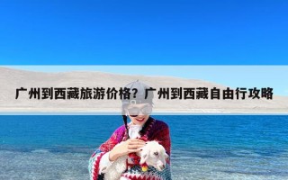 广州到西藏旅游价格？广州到西藏自由行攻略