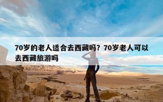 70岁的老人适合去西藏吗？70岁老人可以去西藏旅游吗