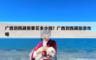 广西到西藏需要花多少钱？广西到西藏旅游攻略