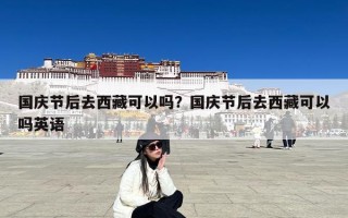 国庆节后去西藏可以吗？国庆节后去西藏可以吗英语